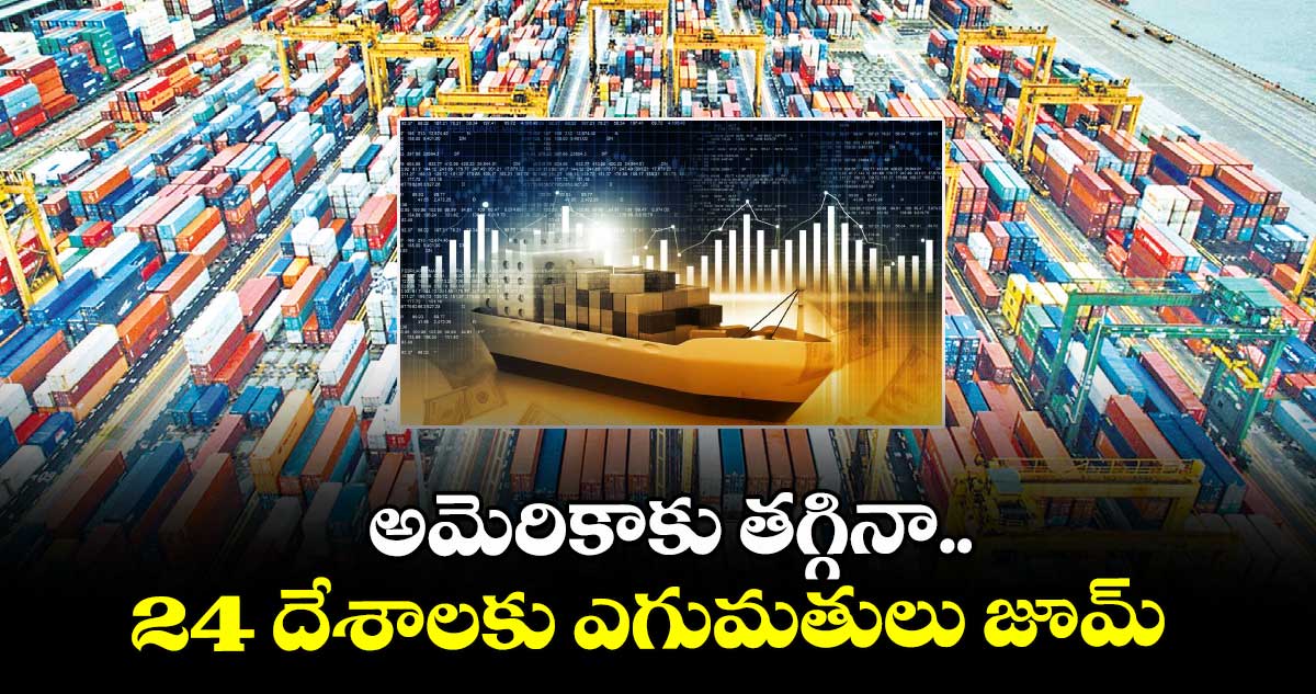 అమెరికాకు తగ్గినా.. 24 దేశాలకు ఎగుమతులు జూమ్