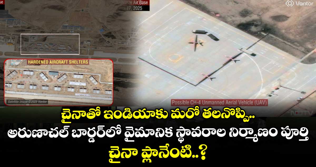 చైనాతో ఇండియాకు మరో తలనొప్పి.. అరుణాచల్ బార్డర్⁯లో వైమానిక స్థావరాల నిర్మాణం పూర్తి..  చైనా ప్లానేంటి..?