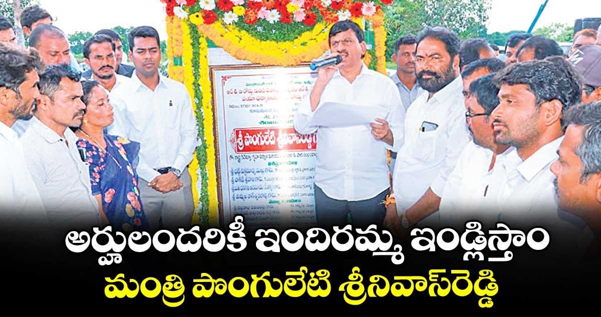 అర్హులందరికీ ఇందిరమ్మ ఇండ్లిస్తాం ..మంత్రి పొంగులేటి శ్రీనివాస్రెడ్డి