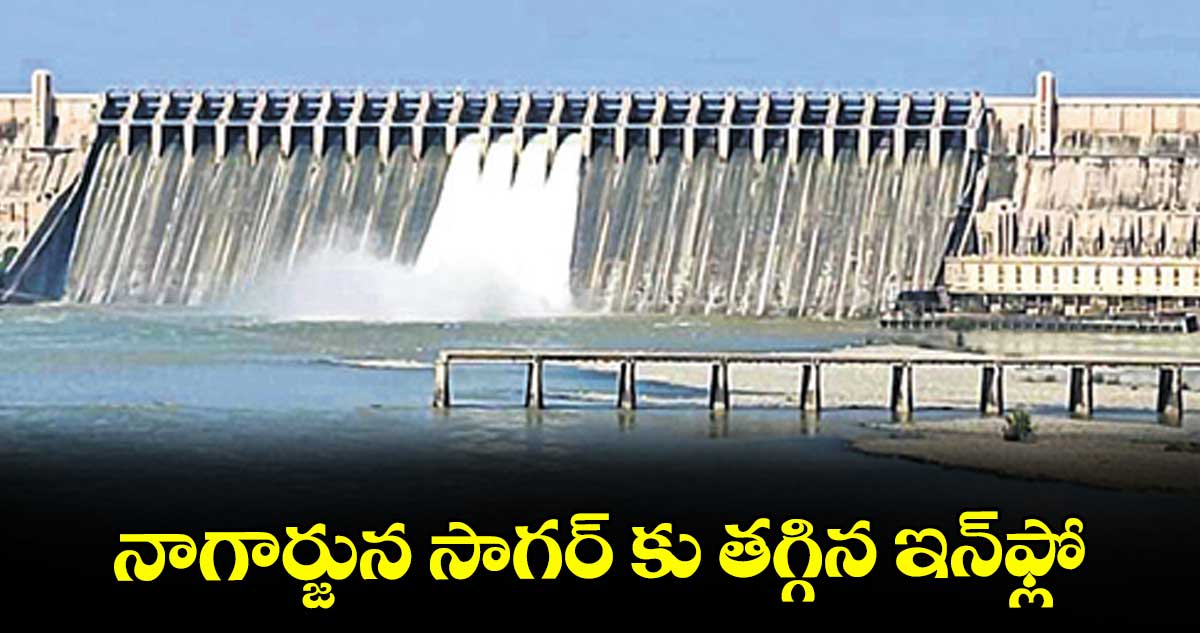 నాగార్జున సాగర్‌‌ కు తగ్గిన ఇన్‌‌ఫ్లో