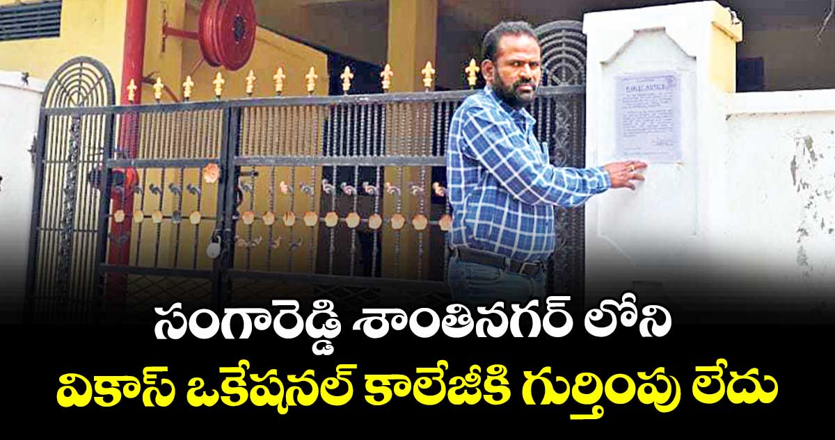 సంగారెడ్డి శాంతినగర్ లోని వికాస్ ఒకేషనల్ కాలేజీకి గుర్తింపు లేదు : డీఐఈఓ గోవిందరావు