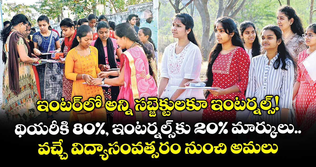 ఇంటర్లో అన్ని సబ్జెక్టులకూ ఇంటర్నల్స్! థియరీకి 80%, ఇంటర్నల్స్కు 20% మార్కులు.. వచ్చే విద్యాసంవత్సరం నుంచి అమలు
