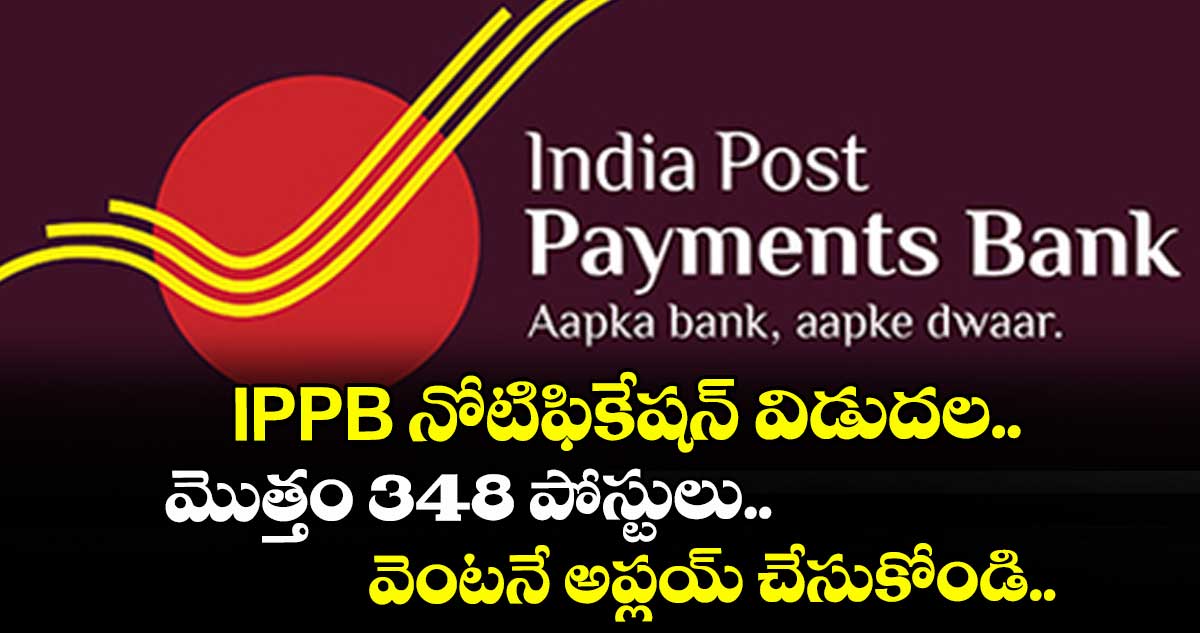 IPPB నోటిఫికేషన్ విడుదల.. మొత్తం 348 పోస్టులు.. వెంటనే అప్లయ్ చేసుకోండి..