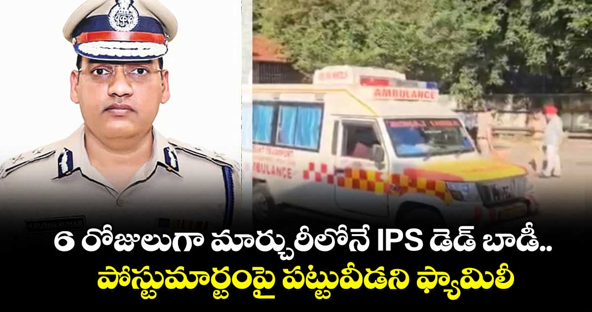 6 రోజులుగా మార్చురీలోనే IPS డెడ్ బాడీ.. పోస్టుమార్టంపై పట్టువీడని ఫ్యామిలీ
