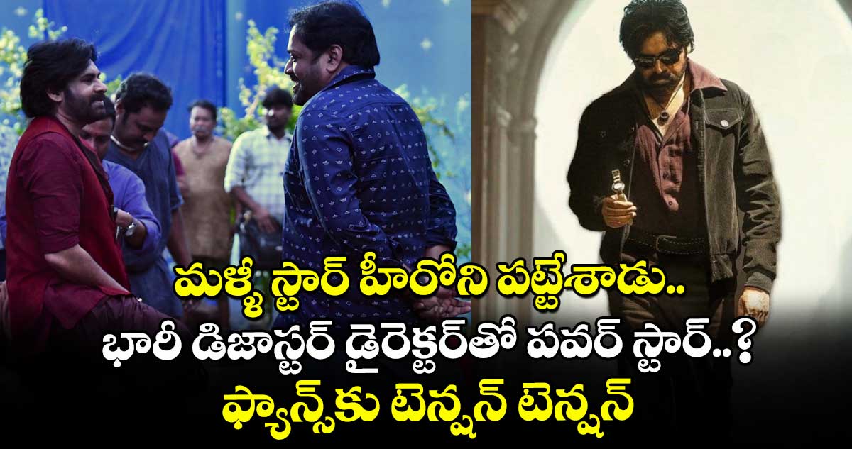 మళ్ళీ స్టార్ హీరోని పట్టేశాడు: భారీ డిజాస్టర్ డైరెక్టర్‌తో ప‌వ‌ర్ స్టార్..? ఫ్యాన్స్‌కు టెన్ష‌న్ టెన్షన్