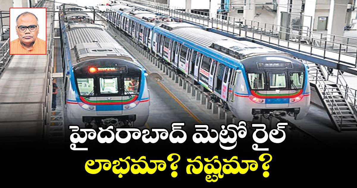 హైదరాబాద్ మెట్రో రైల్ లాభమా? నష్టమా?