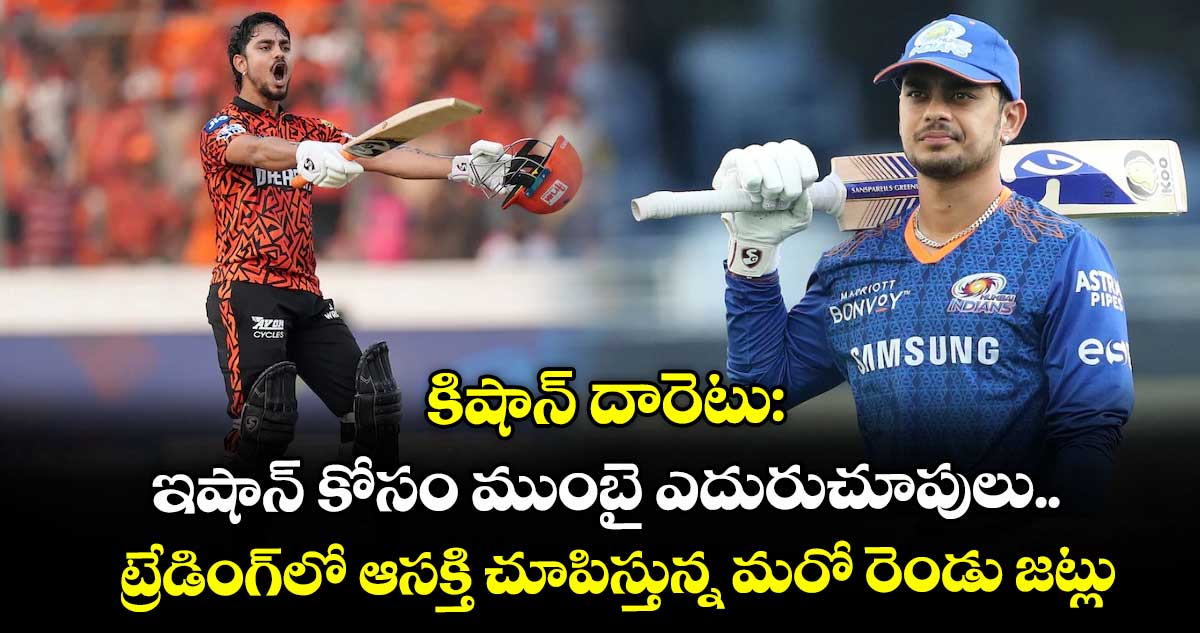 IPL 2026: కిషాన్ దారెటు: ఇషాన్ కోసం ముంబై ఎదురుచూపులు.. ట్రేడింగ్లో ఆసక్తి చూపిస్తున్న మరో రెండు జట్లు