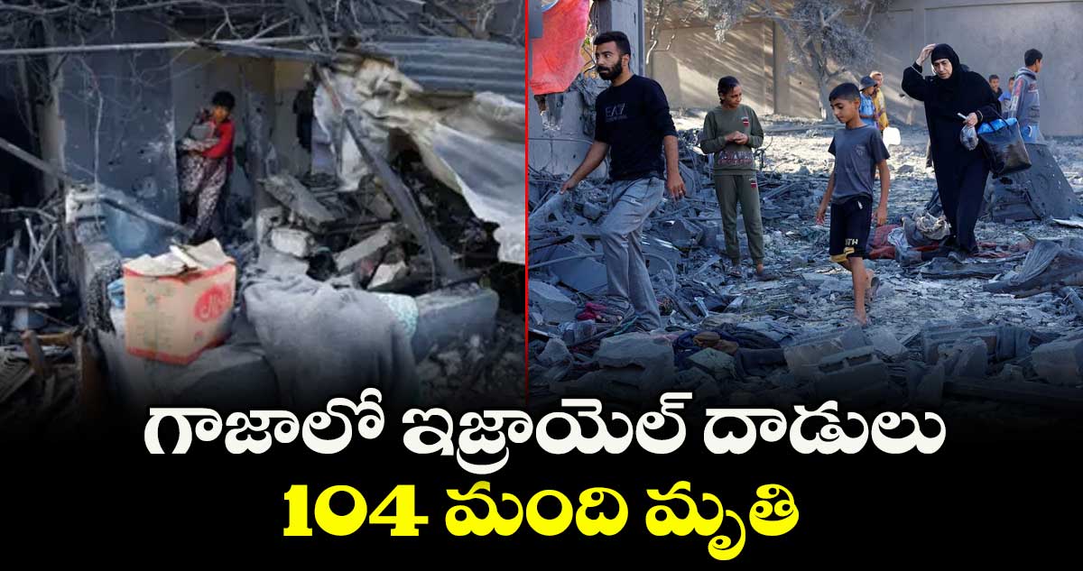 గాజాలో ఇజ్రాయెల్ దాడులు..104 మంది మృతి