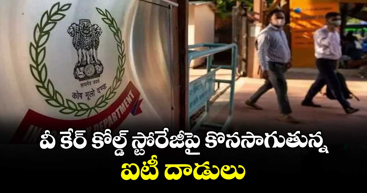 వీ కేర్ కోల్డ్ స్టోరేజీపై కొనసాగుతున్న ఐటీ దాడులు
