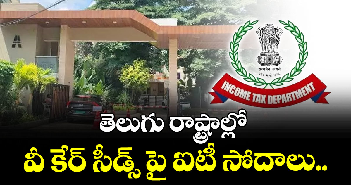 తెలుగు రాష్ట్రాల్లో వీ కేర్ సీడ్స్ పై ఐటీ సోదాలు..