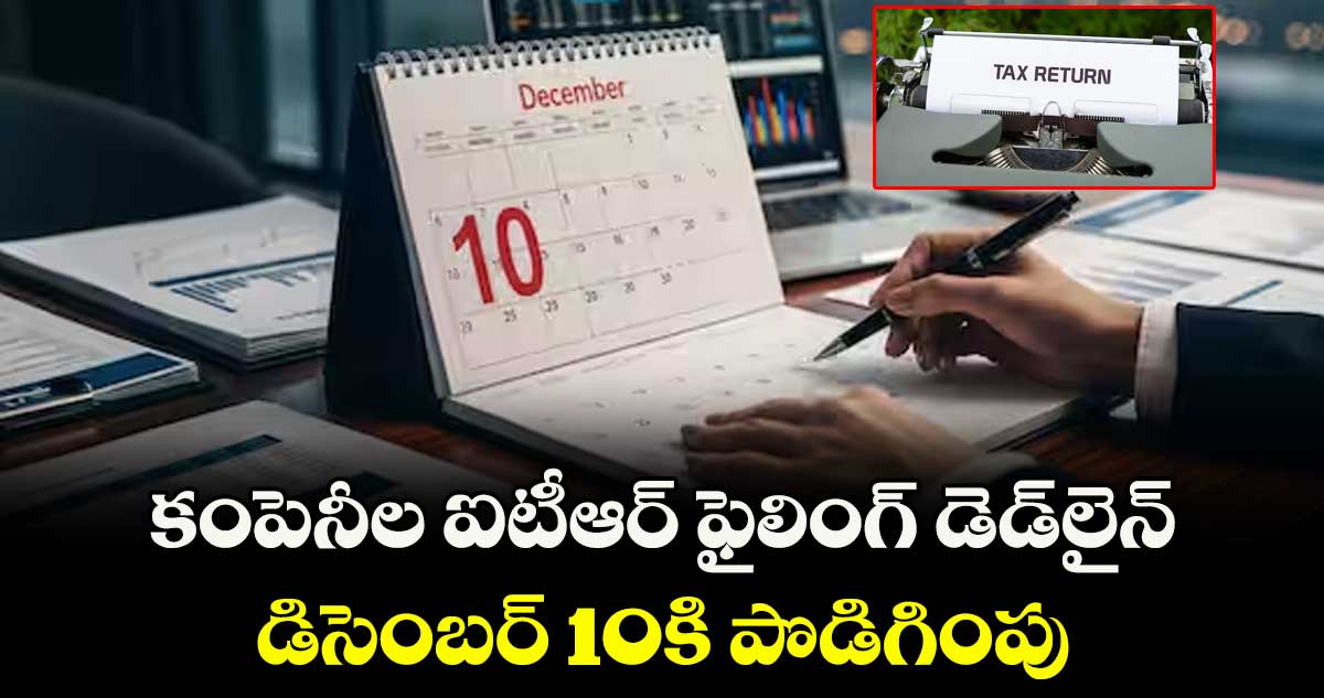 కంపెనీల ఐటీఆర్ ఫైలింగ్ డెడ్లైన్..డిసెంబర్ 10కి పొడిగింపు