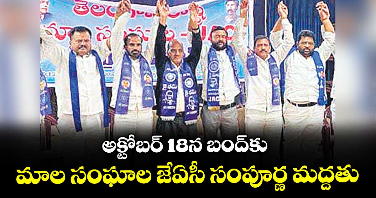 అక్టోబర్ 18న బంద్కు మాల సంఘాల జేఏసీ సంపూర్ణ మద్దతు