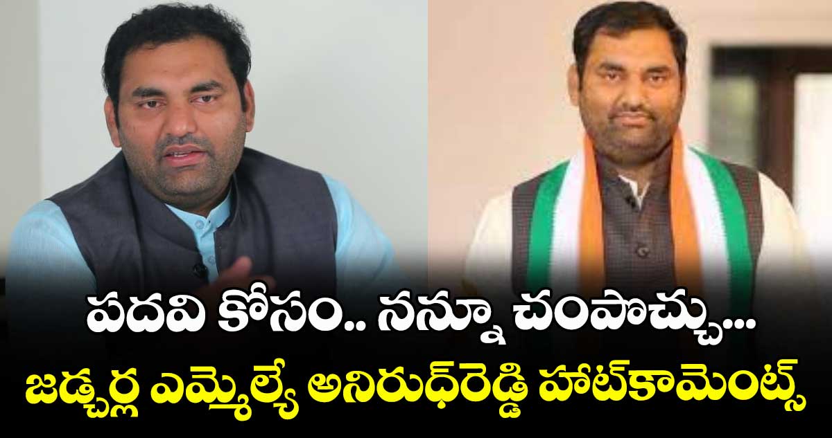 పదవి కోసం.. నన్నూ చంపొచ్చు...జడ్చర్ల ఎమ్మెల్యే అనిరుధ్రెడ్డి హాట్కామెంట్స్