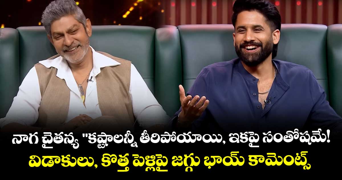 నాగ చైతన్య "కష్టాలన్నీ తీరిపోయాయి, ఇకపై సంతోషమే!"... విడాకులు, కొత్త పెళ్లిపై జగ్గు భాయ్ కామెంట్స్ .
