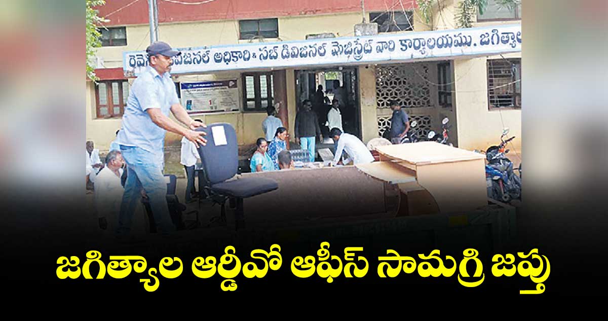 జగిత్యాల ఆర్డీవో ఆఫీస్ సామగ్రి జప్తు