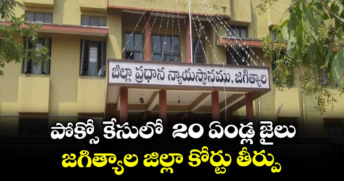 పోక్సో కేసులో  20 ఏండ్ల జైలు జగిత్యాల జిల్లా కోర్టు తీర్పు
