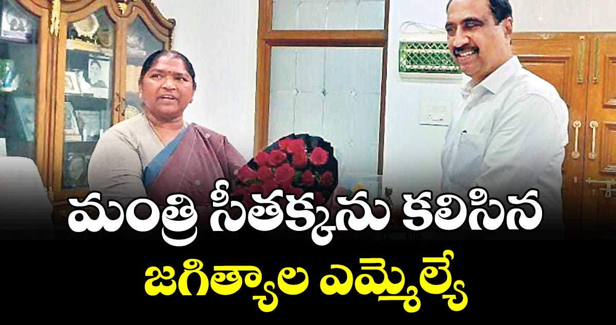 మంత్రి సీతక్కను కలిసిన జగిత్యాల ఎమ్మెల్యే