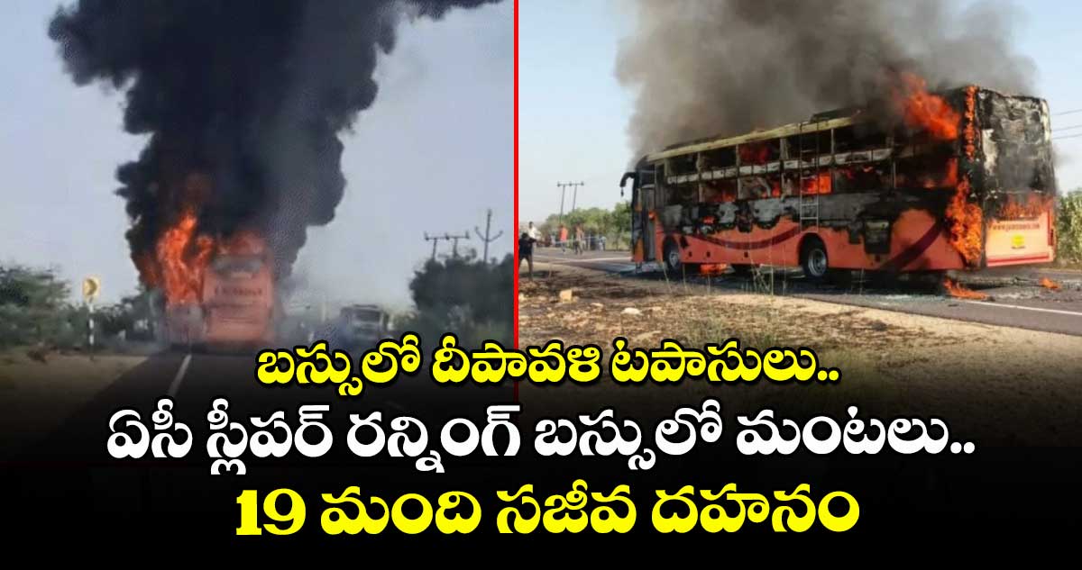 బస్సులో దీపావళి టపాసులు.. ఏసీ స్లీపర్ రన్నింగ్ బస్సులో మంటలు.. 19 మంది సజీవ దహనం