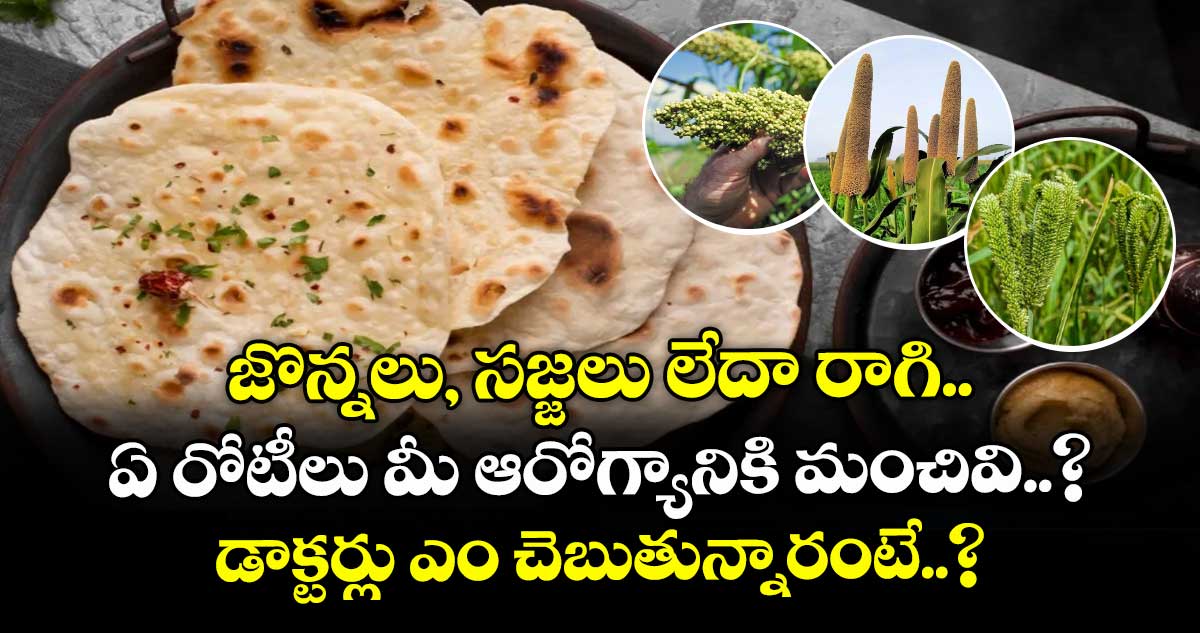 జొన్నలు, సజ్జలు లేదా రాగి, ఏ రోటీలు మీ ఆరోగ్యానికి మంచివి..? డాక్టర్లు ఎం చెబుతున్నారంటే..?