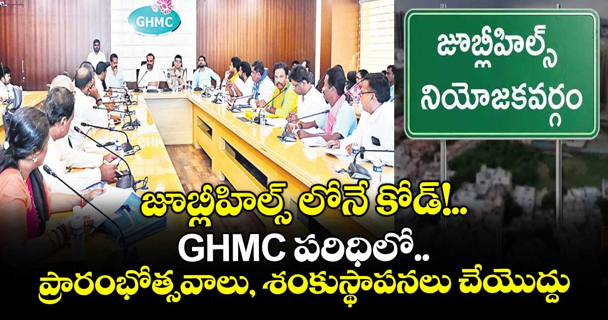 జూబ్లీహిల్స్ లోనే కోడ్!..GHMC పరిధిలో ప్రారంభోత్సవాలు, శంకుస్థాపనలు చేయొద్దు