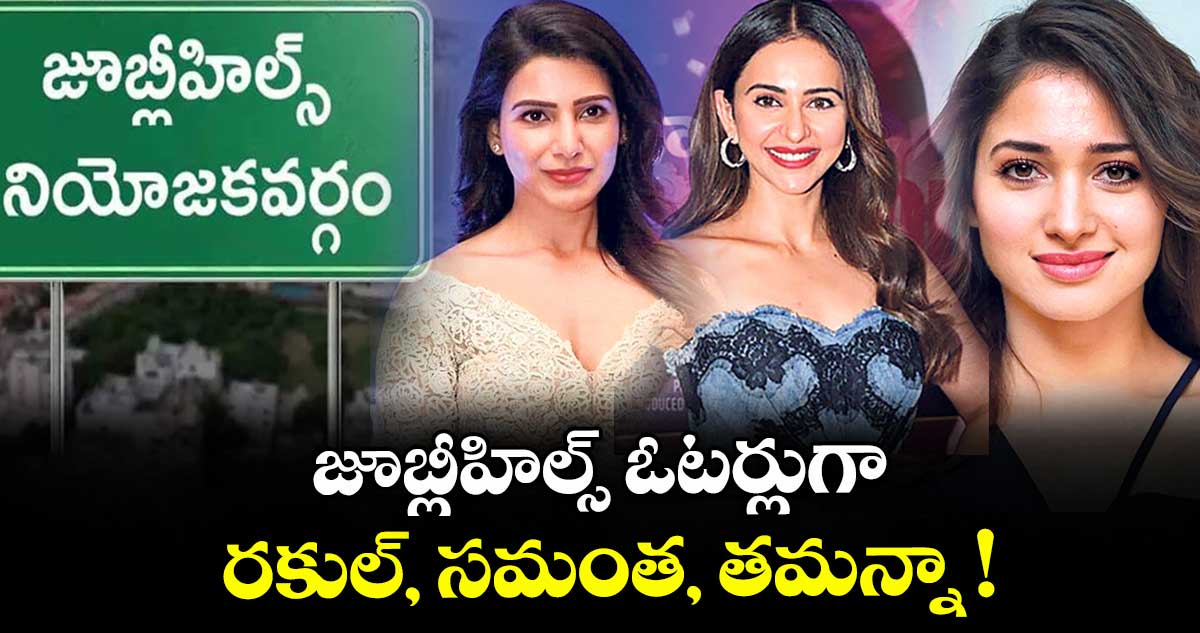 జూబ్లీహిల్స్ ఓటర్లుగా రకుల్, సమంత, తమన్నా !
