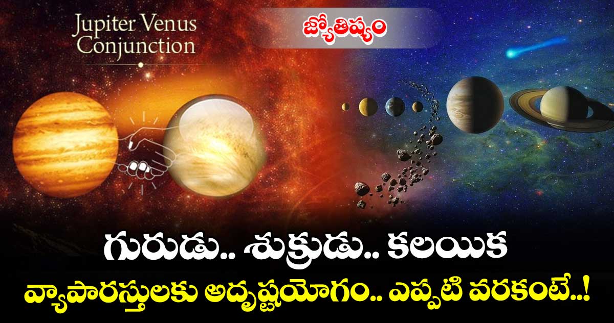 జ్యోతిష్యం : గురుడు.. శుక్రుడు.. కలయిక.. వ్యాపారస్తులకు అదృష్టయోగం.. ఎప్పటి వరకంటే..!