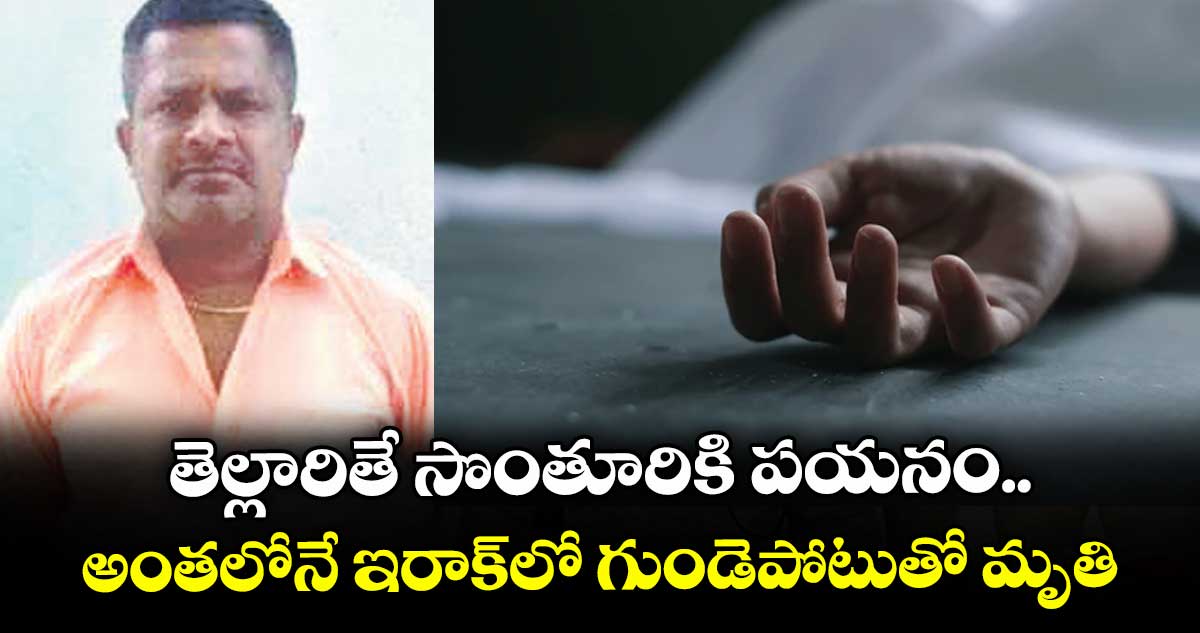 తెల్లారితే సొంతూరికి పయనం.. అంతలోనే ఇరాక్లో గుండెపోటుతో మృతి