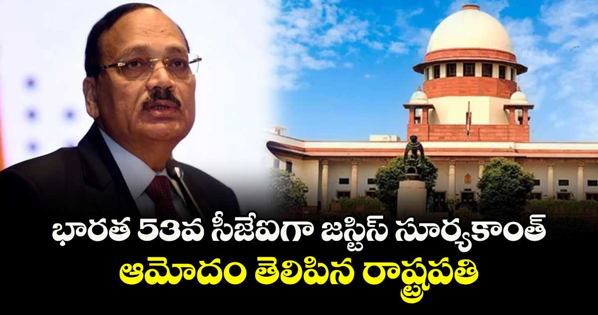 భారత 53వ సీజేఐగా జస్టిస్ సూర్యకాంత్.. ఆమోదం తెలిపిన రాష్ట్రపతి