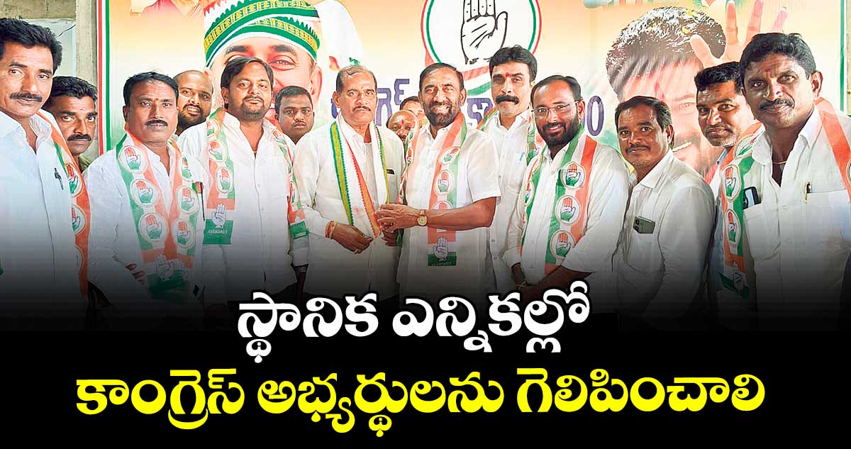 స్థానిక ఎన్నికల్లో కాంగ్రెస్ అభ్యర్థులను గెలిపించాలి : జువ్వాడి నర్సింగరావు