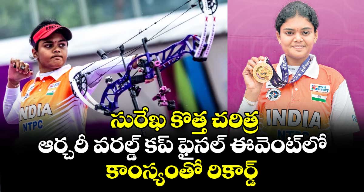 సురేఖ కొత్త చరిత్ర ..ఆర్చరీ వరల్డ్ కప్ ఫైనల్ ఈవెంట్లో కాంస్యంతో రికార్డ్