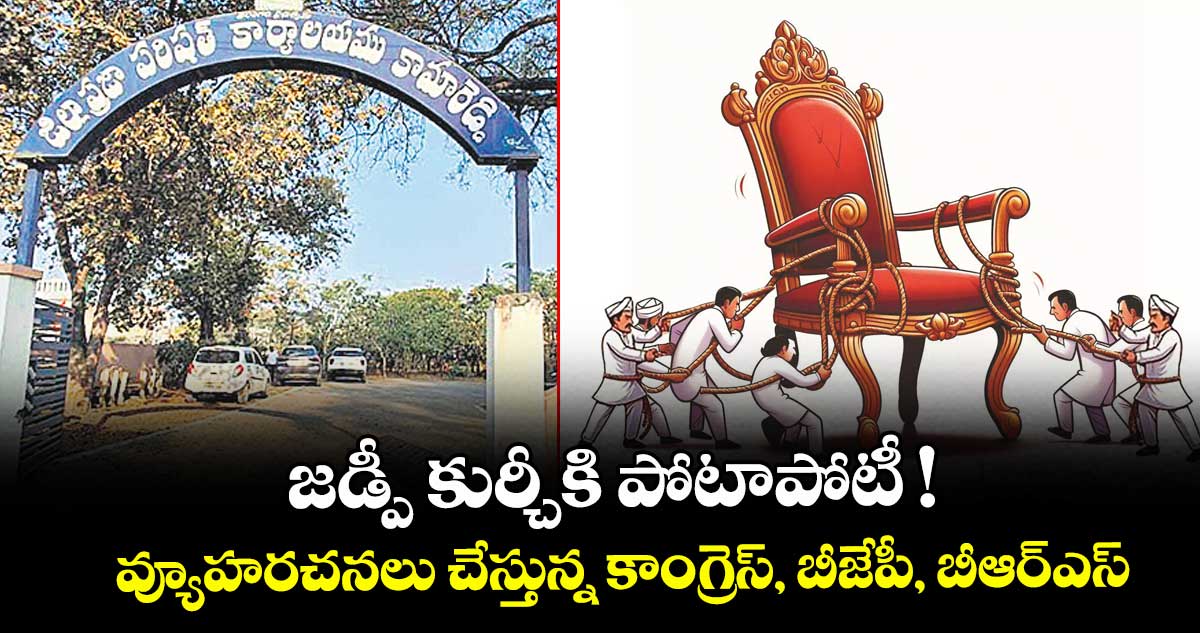 జడ్పీ కుర్చీకి పోటాపోటీ !.. వ్యూహరచనలు చేస్తున్న కాంగ్రెస్, బీజేపీ, బీఆర్ఎస్ 