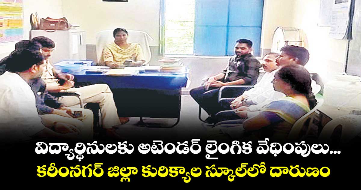 విద్యార్థినులకు అటెండర్ లైంగిక వేధింపులు ... కరీంనగర్ జిల్లా కురిక్యాల స్కూల్లో దారుణం