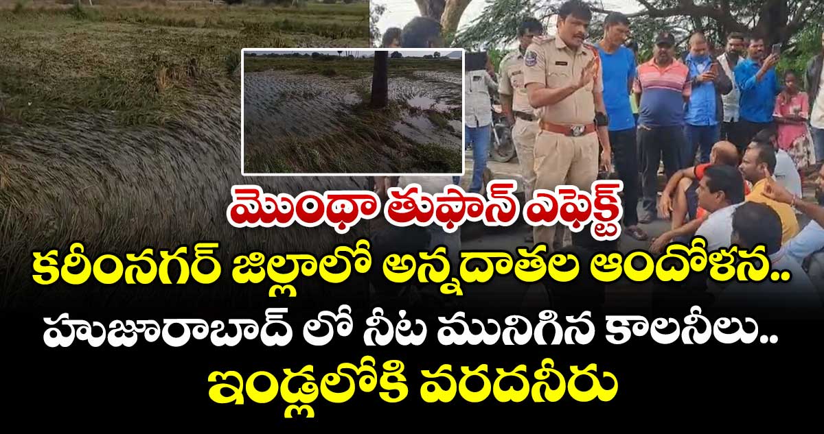 మొంథా తుఫాన్ ఎఫెక్ట్: కరీంనగర్ జిల్లాలో అన్నదాతల ఆందోళన.. హుజూరాబాద్ లో నీట మునిగిన కాలనీలు.. ఇండ్లలోకి వరదనీరు