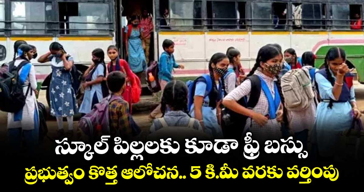 స్కూల్ పిల్లలకు కూడా ఫ్రీ బస్సు.. ప్రభుత్వం కొత్త ఆలోచన.. 5 కి.మీ వరకు వర్తింపు..