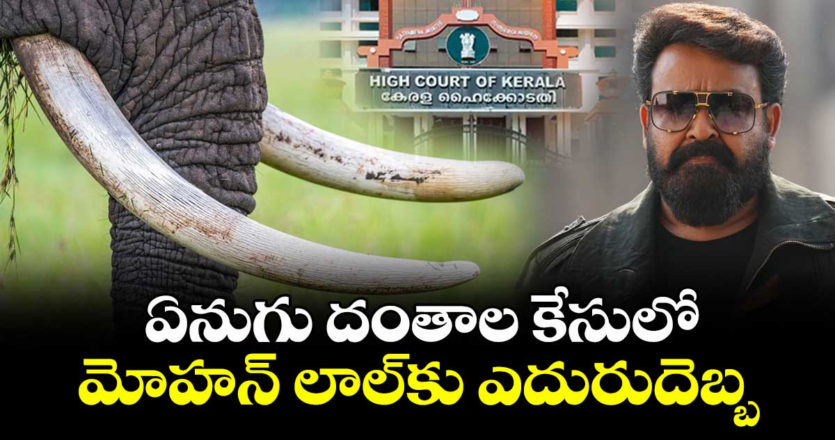 ఏనుగు దంతాల కేసులో మోహన్ లాల్కు ఎదురుదెబ్బ