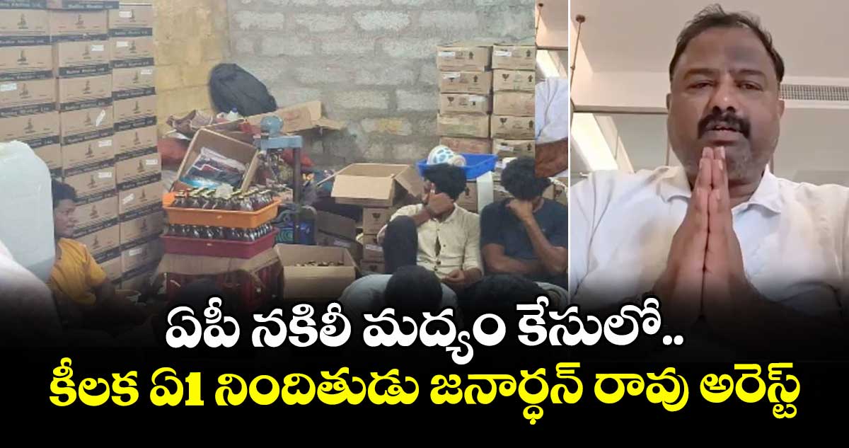 ఏపీ నకిలీ మద్యం కేసులో కీలక ఏ1 నిందితుడు జనార్ధన్ రావు అరెస్ట్