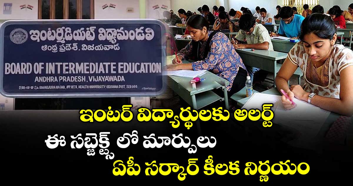 ఇంటర్ విద్యార్థులకు అలర్ట్: ఈ సబ్జెక్ట్స్ లో మార్పులు.. ఏపీ సర్కార్ కీలక నిర్ణయం.. 