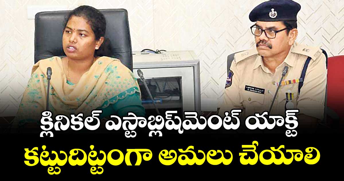క్లినికల్ ఎస్టాబ్లిష్మెంట్ యాక్ట్ కట్టుదిట్టంగా అమలు చేయాలి : అడిషనల్ కలెక్టర్ డాక్టర్ శ్రీజ