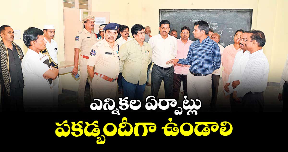 ఎన్నికల ఏర్పాట్లు పకడ్బందీగా ఉండాలి : కలెక్టర్ అనుదీప్ దురిశెట్టి