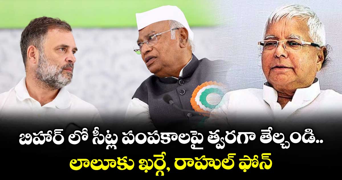 బిహార్ లో సీట్ల పంపకాలపై త్వరగా తేల్చండి..లాలూకు ఖర్గే, రాహుల్ ఫోన్