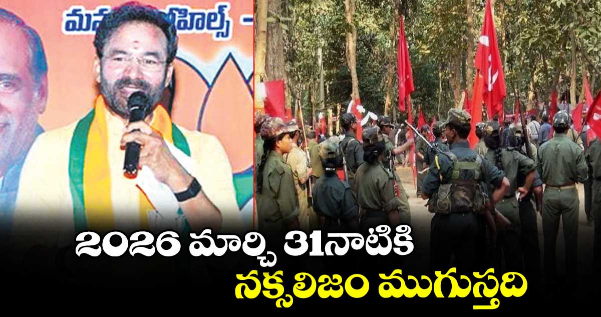 2026 మార్చి 31 నాటికి నక్సలిజం ముగుస్తది: కిషన్ రెడ్డి
