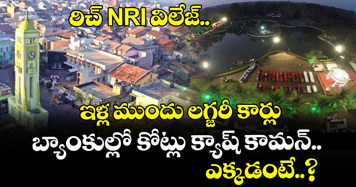 రిచ్ NRI విలేజ్.. ఇళ్ల ముందు లగ్జరీ కార్లు బ్యాంకుల్లో కోట్లు క్యాష్ కామన్.. ఎక్కడంటే..?