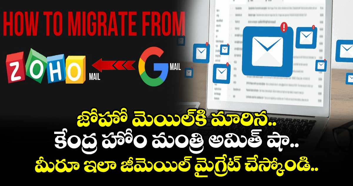 జోహో మెయిల్కి మారిన కేంద్ర హోం మంత్రి అమిత్ షా.. మీరూ ఇలా జీమెయిల్ మైగ్రేట్ చేస్కోండి..
