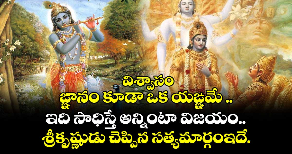 విశ్వాసం:  ఙ్ఞానం కూడా ఒక యఙ్ఞమే  ..  ఇది సాధిస్తే అన్నింటా విజయం.. శ్రీకృష్ణుడు చెప్పిన  సత్య మార్గం ఇదే..!