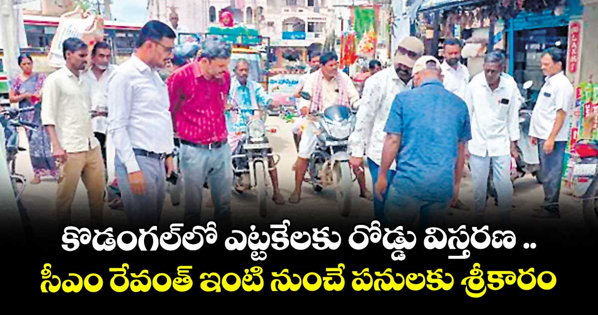 కొడంగల్లో ఎట్టకేలకు రోడ్డు విస్తరణ .. సీఎం రేవంత్ ఇంటి నుంచే పనులకు శ్రీకారం