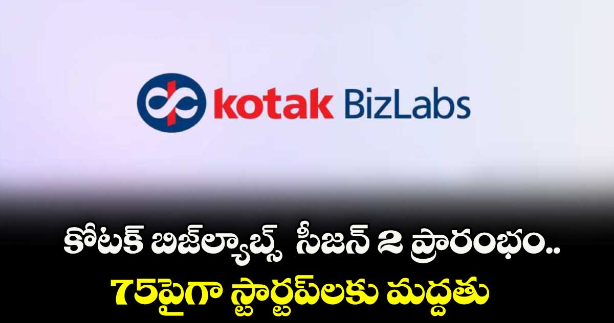 కోటక్ బిజ్ ల్యాబ్స్  సీజన్ 2 ప్రారంభం..  75పైగా స్టార్టప్‌‌‌‌‌‌‌‌⁭లకు మద్దతు