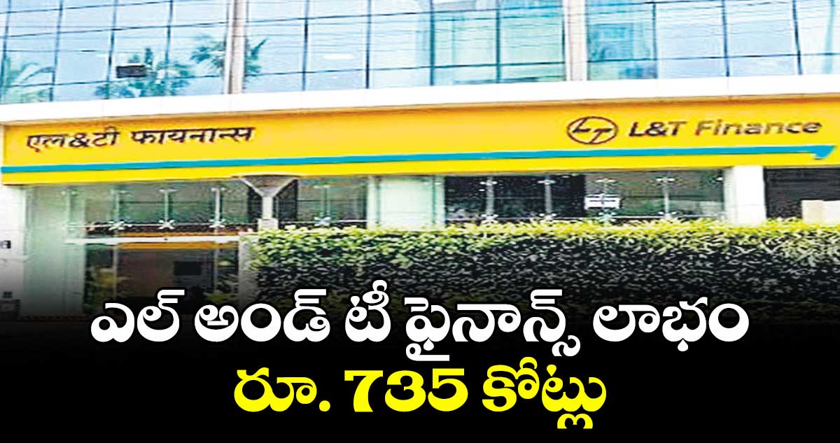 ఎల్ అండ్ టీ ఫైనాన్స్ లాభం రూ. 735 కోట్లు