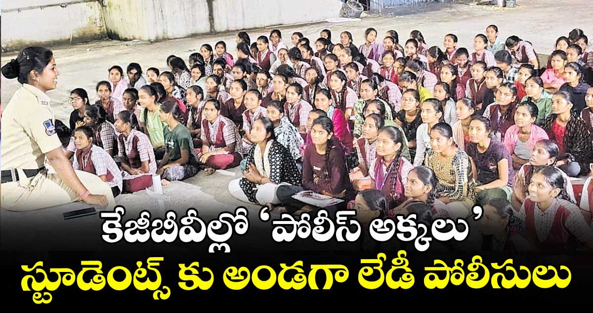 కేజీబీవీల్లో ‘పోలీస్ అక్కలు’..స్టూడెంట్స్ కు అండగా లేడీ పోలీసులు