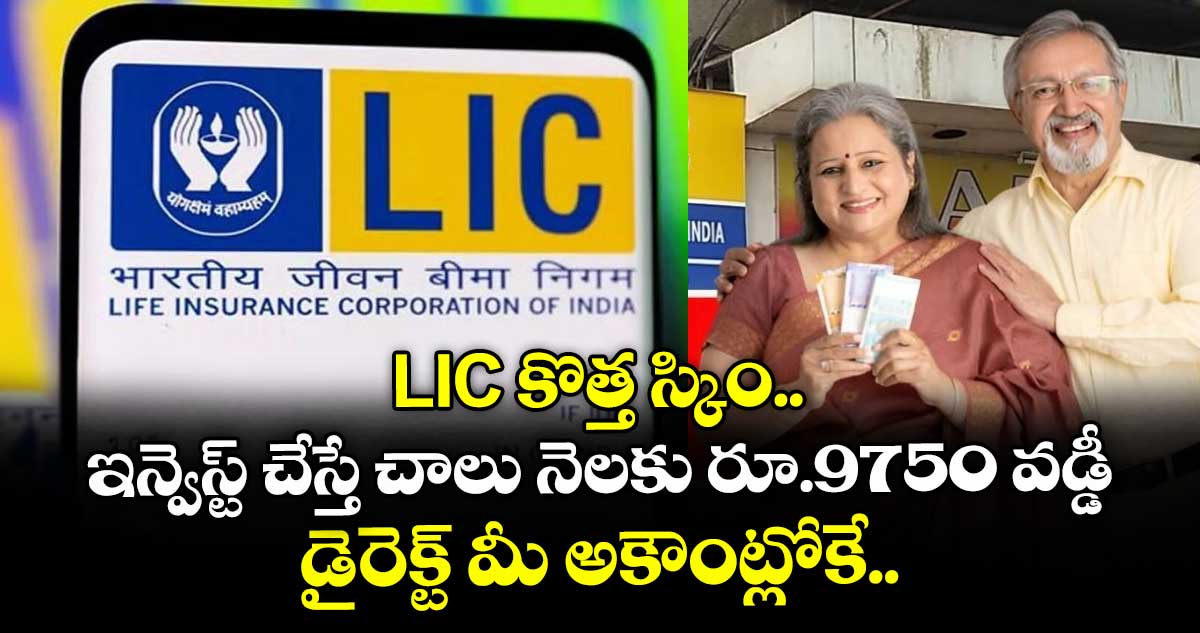 LIC కొత్త స్కిం.. ఇన్వెస్ట్ చేస్తే చాలు నెలకు రూ.9750 వడ్డీ.. డైరెక్ట్ మీ అకౌంట్లోకే..