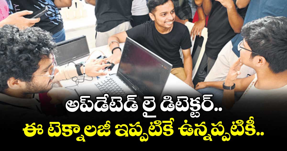 అప్డేటెడ్ లై డిటెక్టర్.. ఈ టెక్నాలజీ ఇప్పటికే ఉన్నప్పటికీ..